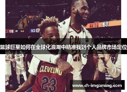 篮球巨星如何在全球化浪潮中精准找到个人品牌市场定位
