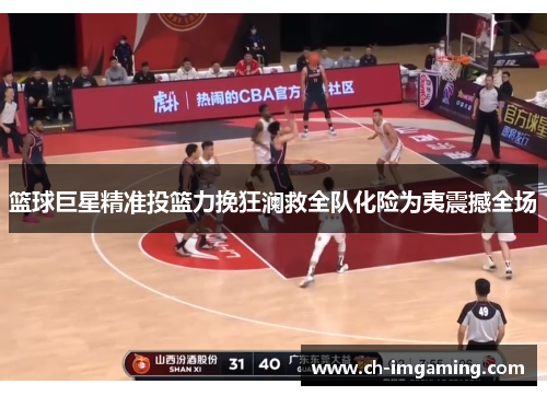 篮球巨星精准投篮力挽狂澜救全队化险为夷震撼全场