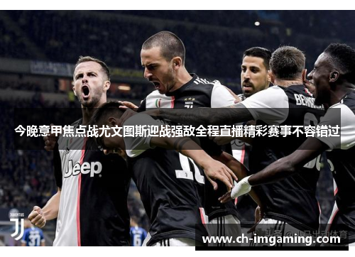 今晚意甲焦点战尤文图斯迎战强敌全程直播精彩赛事不容错过