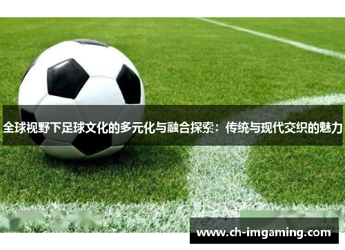 全球视野下足球文化的多元化与融合探索：传统与现代交织的魅力