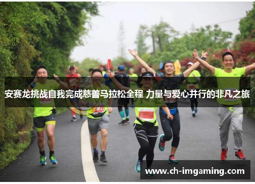安赛龙挑战自我完成慈善马拉松全程 力量与爱心并行的非凡之旅