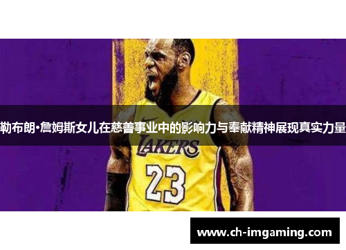 勒布朗·詹姆斯女儿在慈善事业中的影响力与奉献精神展现真实力量