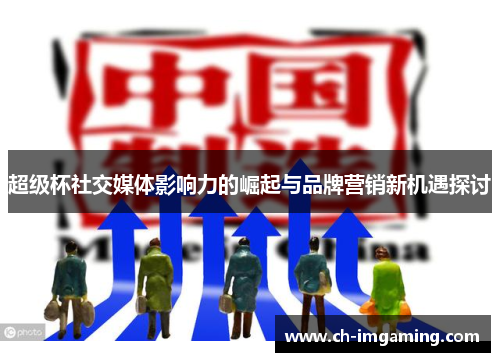 超级杯社交媒体影响力的崛起与品牌营销新机遇探讨
