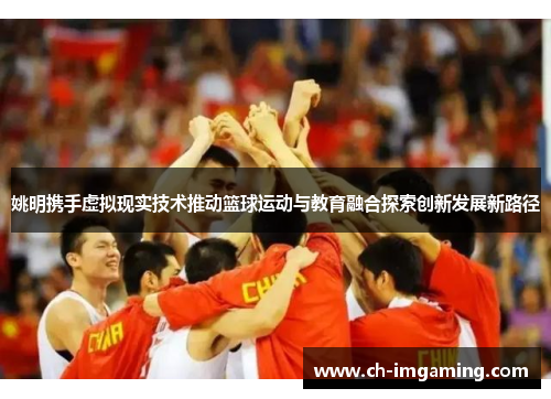 姚明携手虚拟现实技术推动篮球运动与教育融合探索创新发展新路径