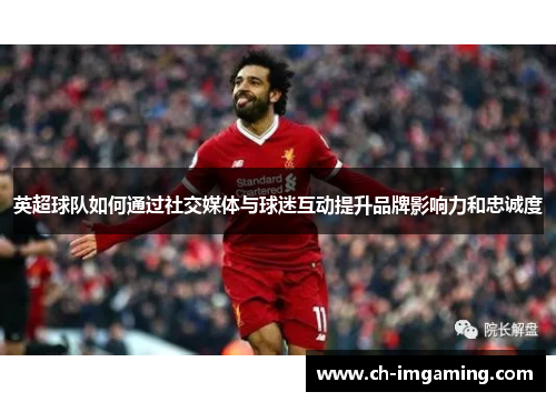 英超球队如何通过社交媒体与球迷互动提升品牌影响力和忠诚度