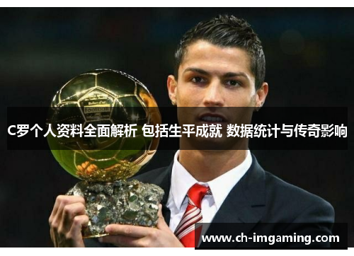 C罗个人资料全面解析 包括生平成就 数据统计与传奇影响