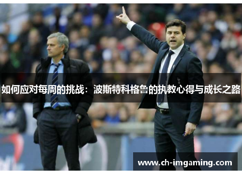如何应对每周的挑战：波斯特科格鲁的执教心得与成长之路