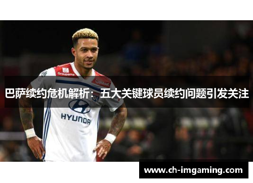 巴萨续约危机解析：五大关键球员续约问题引发关注