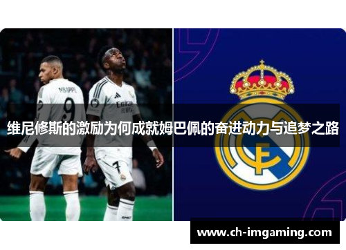 维尼修斯的激励为何成就姆巴佩的奋进动力与追梦之路